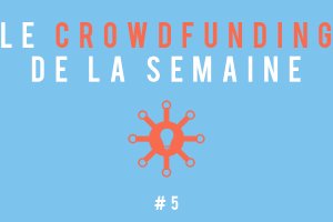 Le crowdfunding de la semaine #5