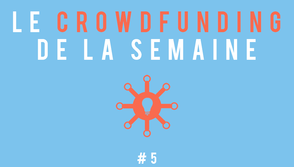 Le crowdfunding de la semaine #5