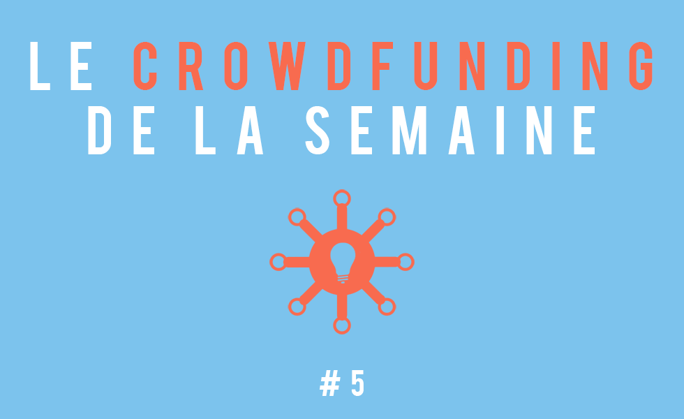 Le crowdfunding de la semaine #5