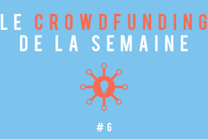 Le crowdfunding de le semaine #6