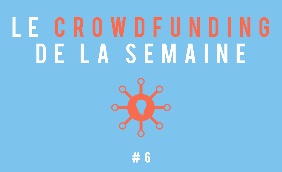Le crowdfunding de le semaine #6