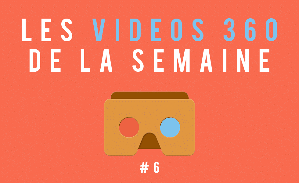 Les vidéos 360 de la semaine #6