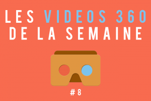 Les vidéos 360 de la semaine #8