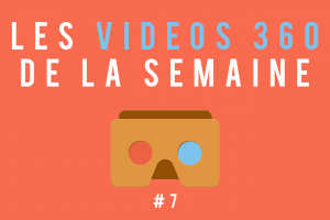 Les vidéos 360 de la semaine #7