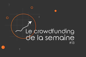 Le crowdfunding de la semaine #13