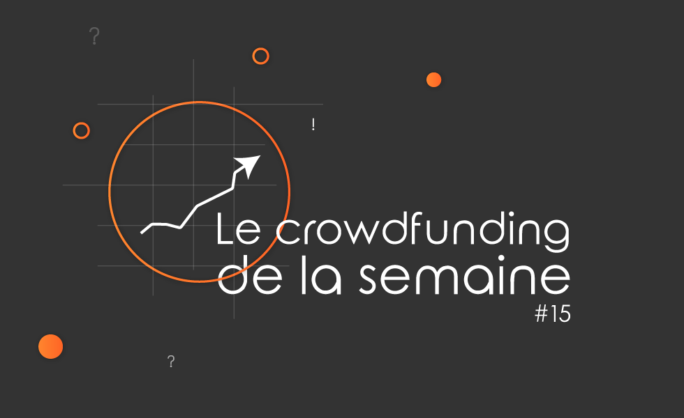 Le crowdfunding de la semaine #15