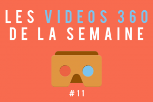 Les vidéos 360 de la semaine #11