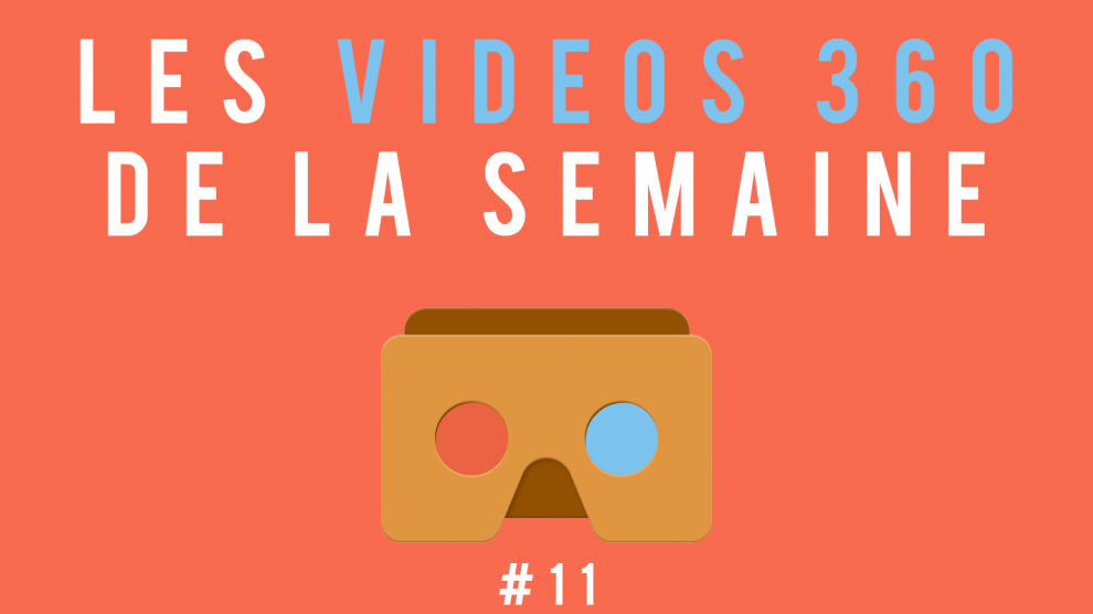 Les vidéos 360 de la semaine #11