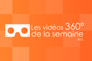 Les vidéos 360 de la semaine #15