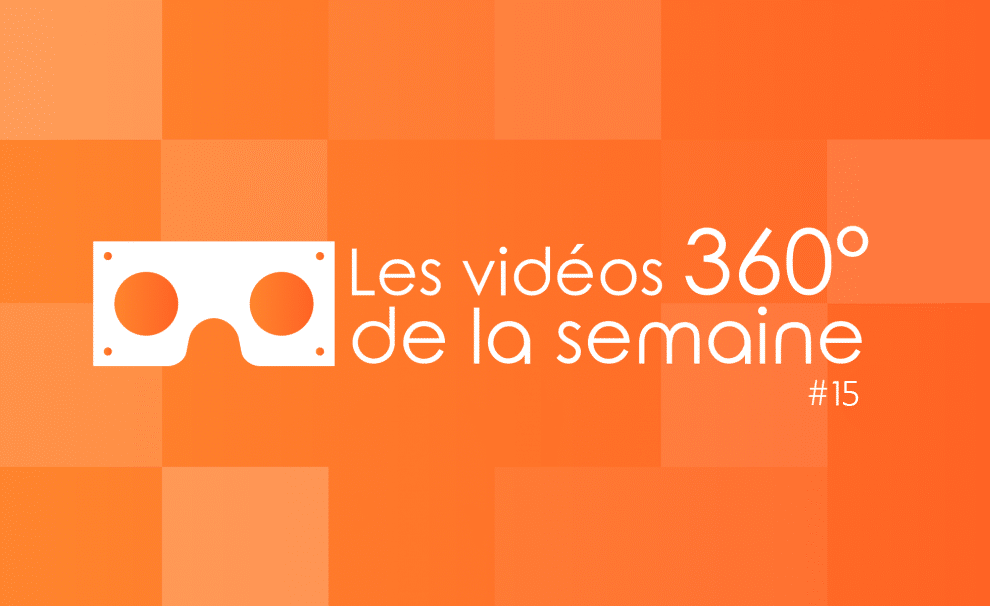 Les vidéos 360 de la semaine #15