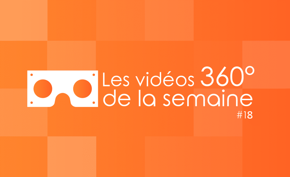 Les vidéos 360 de la semaine #19